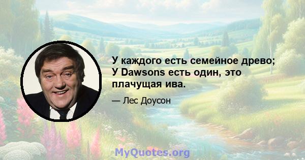 У каждого есть семейное древо; У Dawsons есть один, это плачущая ива.