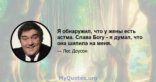 Я обнаружил, что у жены есть астма. Слава Богу - я думал, что она шипила на меня.