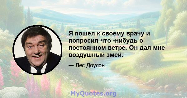 Я пошел к своему врачу и попросил что -нибудь о постоянном ветре. Он дал мне воздушный змей.