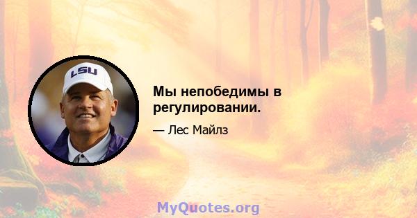 Мы непобедимы в регулировании.