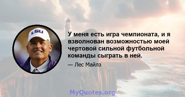 У меня есть игра чемпионата, и я взволнован возможностью моей чертовой сильной футбольной команды сыграть в ней.