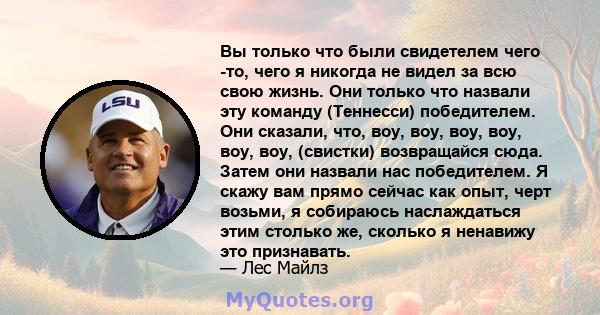 Вы только что были свидетелем чего -то, чего я никогда не видел за всю свою жизнь. Они только что назвали эту команду (Теннесси) победителем. Они сказали, что, воу, воу, воу, воу, воу, воу, (свистки) возвращайся сюда.