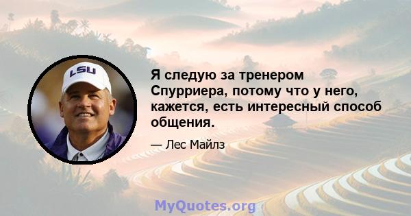 Я следую за тренером Спурриера, потому что у него, кажется, есть интересный способ общения.