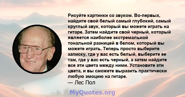 Рисуйте картинки со звуком. Во-первых, найдите свой белый самый глубокий, самый круглый звук, который вы можете играть на гитаре. Затем найдите свой черный, который является наиболее экстремальной тональной разницей в