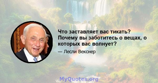 Что заставляет вас тикать? Почему вы заботитесь о вещах, о которых вас волнует?