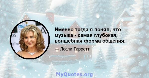 Именно тогда я понял, что музыка - самая глубокая, волшебная форма общения.