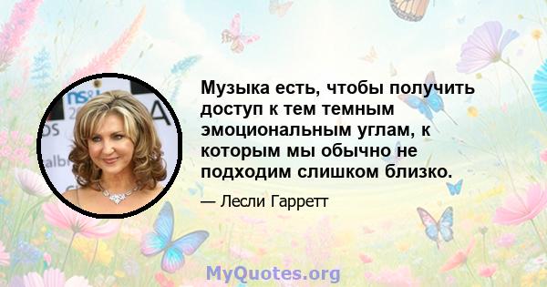 Музыка есть, чтобы получить доступ к тем темным эмоциональным углам, к которым мы обычно не подходим слишком близко.