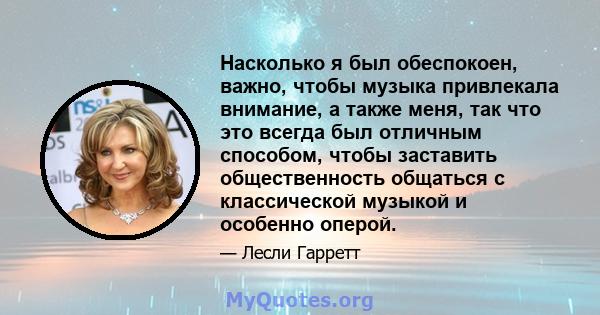 Насколько я был обеспокоен, важно, чтобы музыка привлекала внимание, а также меня, так что это всегда был отличным способом, чтобы заставить общественность общаться с классической музыкой и особенно оперой.