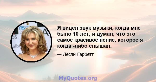 Я видел звук музыки, когда мне было 10 лет, и думал, что это самое красивое пение, которое я когда -либо слышал.