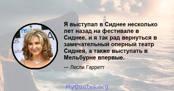 Я выступал в Сиднее несколько лет назад на фестивале в Сиднее, и я так рад вернуться в замечательный оперный театр Сиднея, а также выступать в Мельбурне впервые.