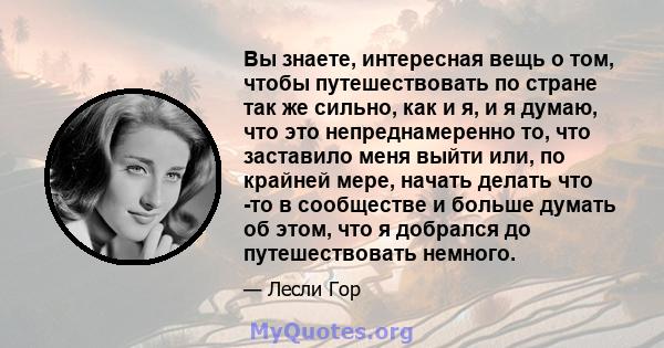 Вы знаете, интересная вещь о том, чтобы путешествовать по стране так же сильно, как и я, и я думаю, что это непреднамеренно то, что заставило меня выйти или, по крайней мере, начать делать что -то в сообществе и больше