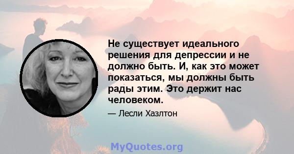 Не существует идеального решения для депрессии и не должно быть. И, как это может показаться, мы должны быть рады этим. Это держит нас человеком.