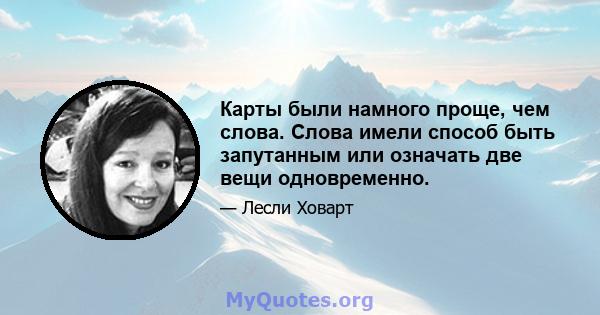 Карты были намного проще, чем слова. Слова имели способ быть запутанным или означать две вещи одновременно.