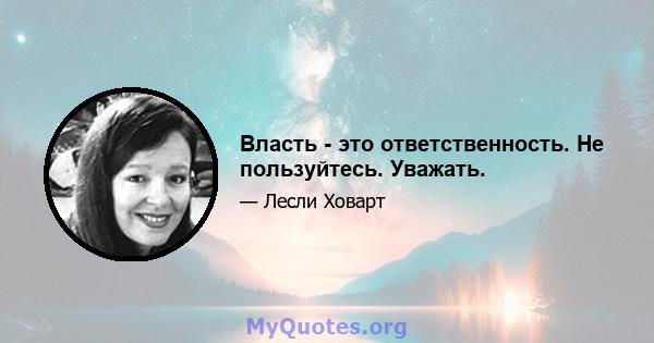 Власть - это ответственность. Не пользуйтесь. Уважать.