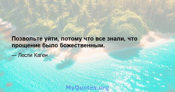 Позвольте уйти, потому что все знали, что прощение было божественным.