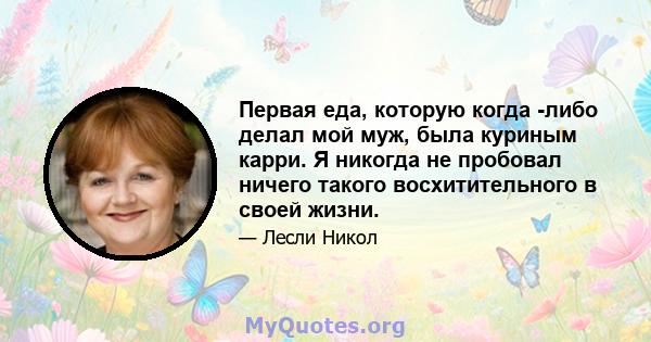 Первая еда, которую когда -либо делал мой муж, была куриным карри. Я никогда не пробовал ничего такого восхитительного в своей жизни.