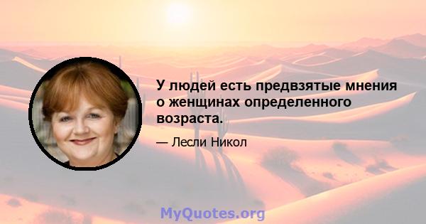 У людей есть предвзятые мнения о женщинах определенного возраста.