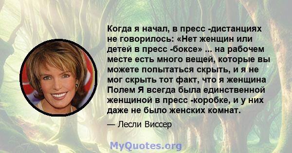 Когда я начал, в пресс -дистанциях не говорилось: «Нет женщин или детей в пресс -боксе» ... на рабочем месте есть много вещей, которые вы можете попытаться скрыть, и я не мог скрыть тот факт, что я женщина Полем Я