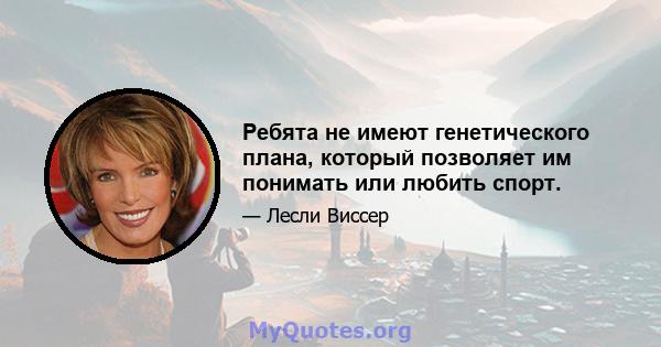 Ребята не имеют генетического плана, который позволяет им понимать или любить спорт.