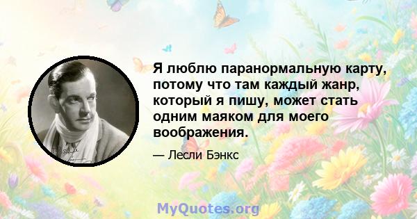 Я люблю паранормальную карту, потому что там каждый жанр, который я пишу, может стать одним маяком для моего воображения.