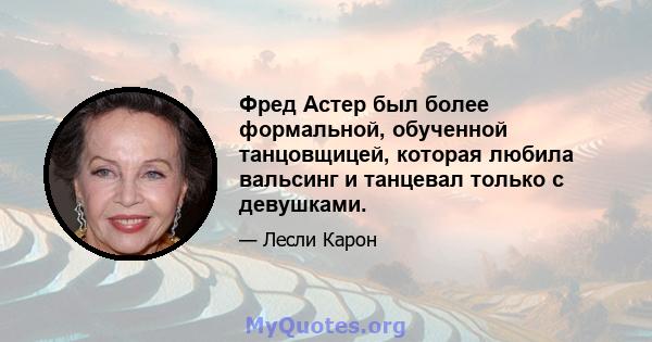 Фред Астер был более формальной, обученной танцовщицей, которая любила вальсинг и танцевал только с девушками.