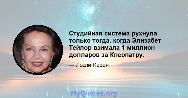 Студийная система рухнула только тогда, когда Элизабет Тейлор взимала 1 миллион долларов за Клеопатру.