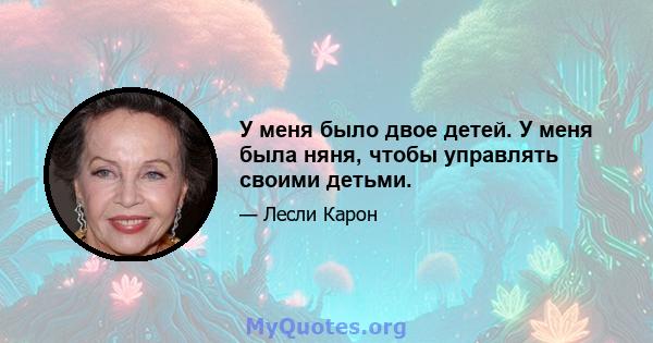 У меня было двое детей. У меня была няня, чтобы управлять своими детьми.