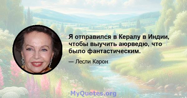 Я отправился в Кералу в Индии, чтобы выучить аюрведю, что было фантастическим.