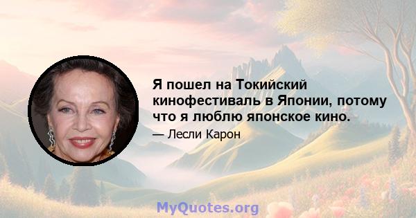 Я пошел на Токийский кинофестиваль в Японии, потому что я люблю японское кино.