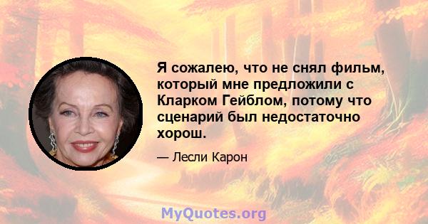 Я сожалею, что не снял фильм, который мне предложили с Кларком Гейблом, потому что сценарий был недостаточно хорош.