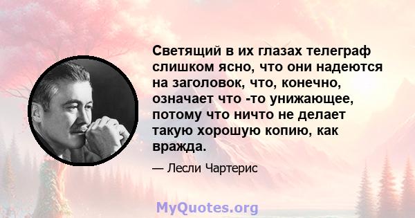 Светящий в их глазах телеграф слишком ясно, что они надеются на заголовок, что, конечно, означает что -то унижающее, потому что ничто не делает такую ​​хорошую копию, как вражда.