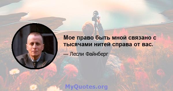 Мое право быть мной связано с тысячами нитей справа от вас.