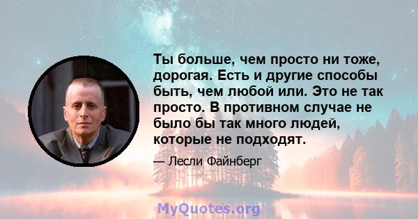 Ты больше, чем просто ни тоже, дорогая. Есть и другие способы быть, чем любой или. Это не так просто. В противном случае не было бы так много людей, которые не подходят.