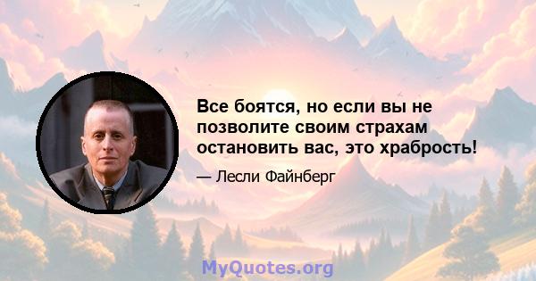 Все боятся, но если вы не позволите своим страхам остановить вас, это храбрость!