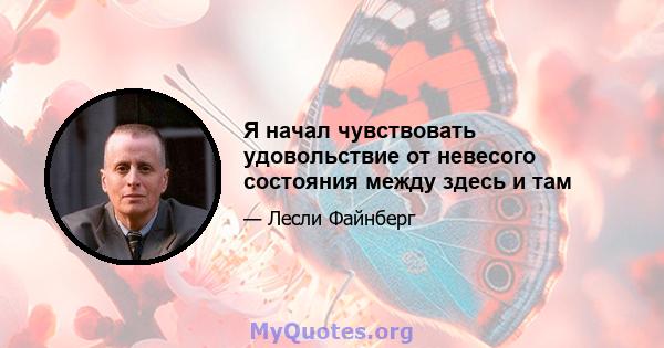 Я начал чувствовать удовольствие от невесого состояния между здесь и там