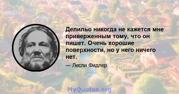 Делильо никогда не кажется мне приверженным тому, что он пишет. Очень хорошие поверхности, но у него ничего нет.