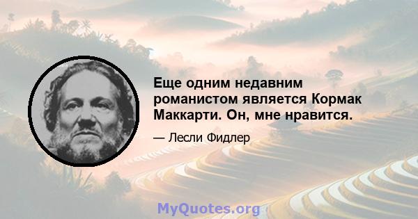 Еще одним недавним романистом является Кормак Маккарти. Он, мне нравится.