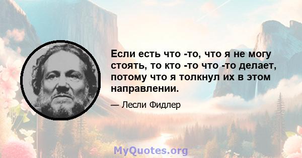 Если есть что -то, что я не могу стоять, то кто -то что -то делает, потому что я толкнул их в этом направлении.