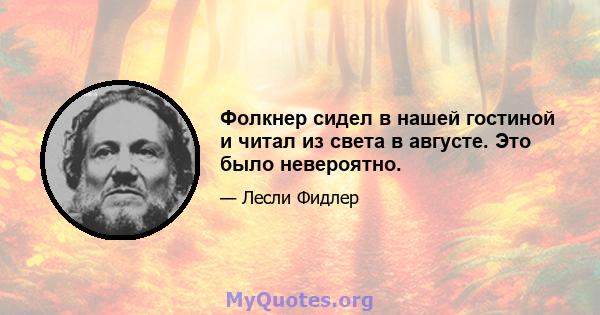 Фолкнер сидел в нашей гостиной и читал из света в августе. Это было невероятно.