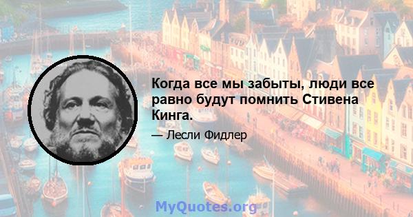 Когда все мы забыты, люди все равно будут помнить Стивена Кинга.