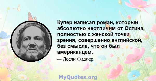 Купер написал роман, который абсолютно неотличим от Остина, полностью с женской точки зрения, совершенно английской, без смысла, что он был американцем.