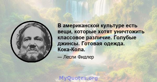 В американской культуре есть вещи, которые хотят уничтожить классовое различие. Голубые джинсы. Готовая одежда. Кока-Кола.