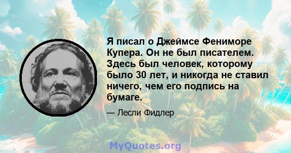 Я писал о Джеймсе Фениморе Купера. Он не был писателем. Здесь был человек, которому было 30 лет, и никогда не ставил ничего, чем его подпись на бумаге.