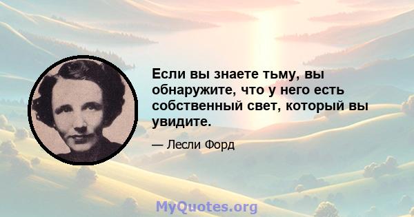 Если вы знаете тьму, вы обнаружите, что у него есть собственный свет, который вы увидите.