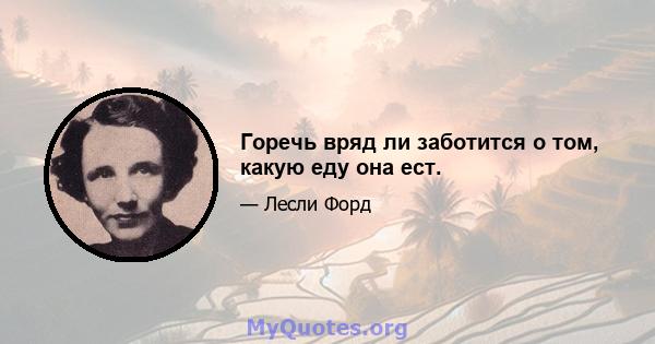 Горечь вряд ли заботится о том, какую еду она ест.