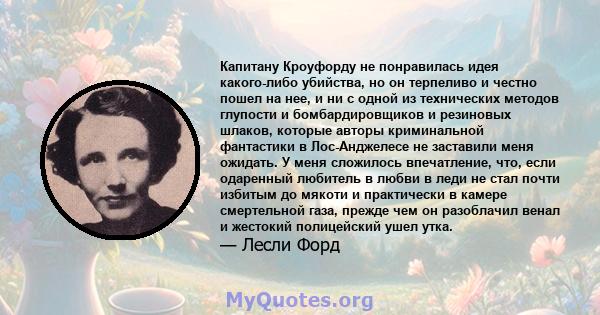 Капитану Кроуфорду не понравилась идея какого-либо убийства, но он терпеливо и честно пошел на нее, и ни с одной из технических методов глупости и бомбардировщиков и резиновых шлаков, которые авторы криминальной