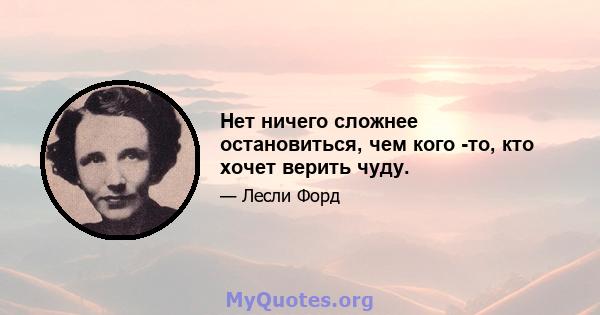 Нет ничего сложнее остановиться, чем кого -то, кто хочет верить чуду.