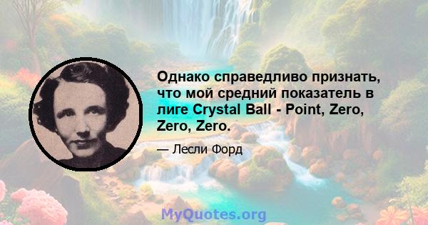 Однако справедливо признать, что мой средний показатель в лиге Crystal Ball - Point, Zero, Zero, Zero.