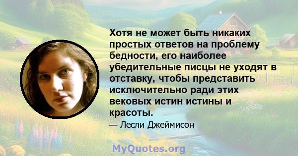 Хотя не может быть никаких простых ответов на проблему бедности, его наиболее убедительные писцы не уходят в отставку, чтобы представить исключительно ради этих вековых истин истины и красоты.