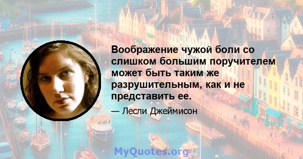 Воображение чужой боли со слишком большим поручителем может быть таким же разрушительным, как и не представить ее.